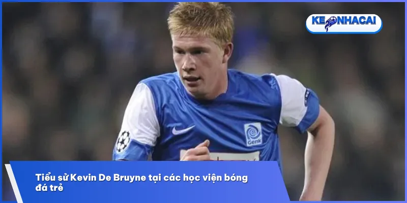 Trong tiểu sử Kevin De Bruyne, học viện Genk là nơi đặt nền móng cho tài năng và sự nghiệp của anh